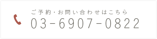 ご予約・お問い合わせはこちら 03-6907-0822